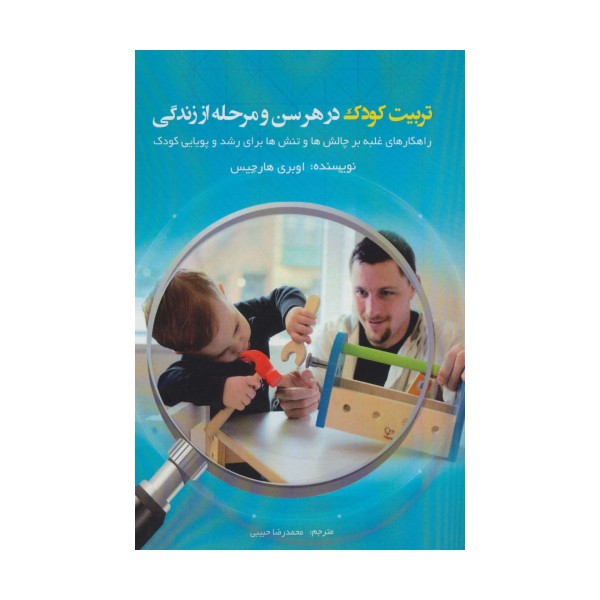 تربیت کودک در هر سن و مرحله از زندگی (راهکارهای غلبه بر چالش ها و تنش ها برای رشد و پویایی کودک)