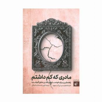 مادری که کم داشتم (راهنمایی برای خودسازی و یافتن عشق گم شده)
