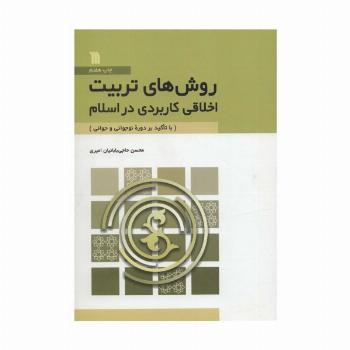 روش های تربیت اخلاقی کاربردی در اسلام (با تاکید بر دوره نوجوانی و جوانی)