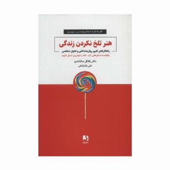 هنر تلخ نکردن زندگی (راهکارهای تغییر روان شناختی و تحول شخصی)