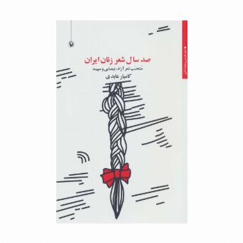 صد سال شعر زنان ایران:منتخب شعر آزاد،نیمایی و سپید (شعر فارسی و تجدد ادبی)