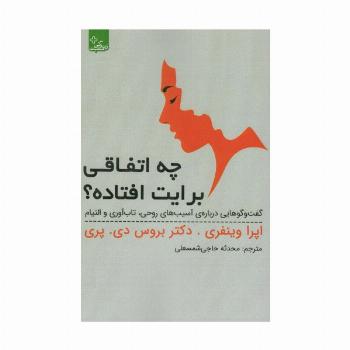 چه اتفاقی برایت افتاده؟ (گفت و گوهایی درباره ی آسیب های روحی،تاب آوری و التیام)،(زندگی مثبت)