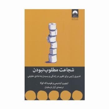 شجاعت مطلوب نبودن (تدبیری ژاپنی برای تغییر در زندگی و رسیدن به شادی حقیقی)
