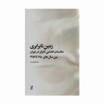 زمین نابرابری (مناسبات فضایی نابرابر در تهران بین سال های 1250 تا 1357)