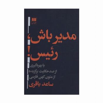 مدیر باش،رئیس! (با بهره گیری از صد حکایت برگزیده ازمتون کهن فارسی)