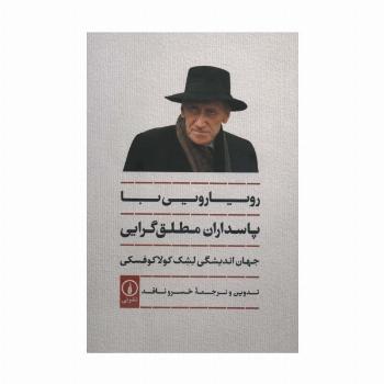 رویارویی با پاسداران مطلق گرایی (جهان اندیشگی لشک کولاکوفسکی)
