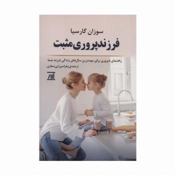 فرزند پروری مثبت (راهنمای ضروری برای مهمترین سال های زندگی فرزند شما)