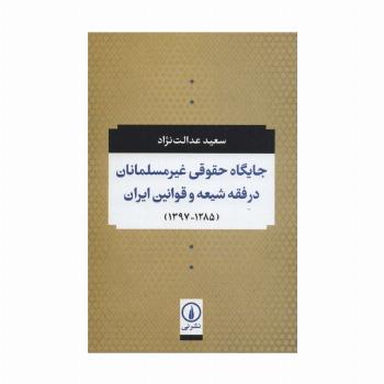 جایگاه حقوقی غیر مسلمانان در فقه شیعه و قوانین ایران (1285-1397)