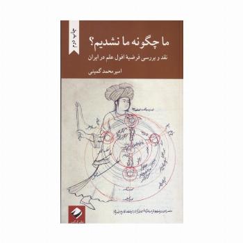 ما چگونه ما نشدیم؟ (نقد و بررسی فرضیه افول علم در ایران)