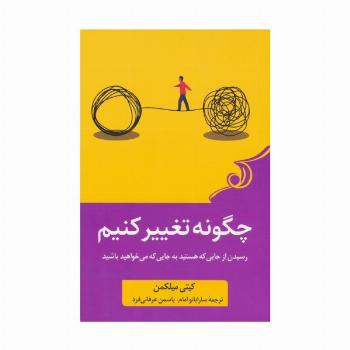 چگونه تغییر کنیم (رسیدن از جایی که هستید به جایی که می خواهید باشید)