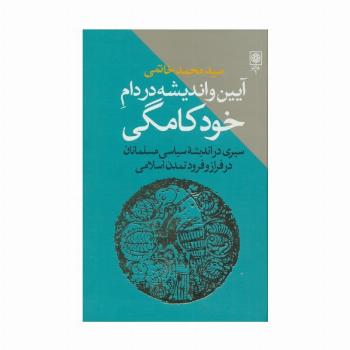آیین و اندیشه در دام خودکامگی (سیری در اندیشه سیاسی مسلمانان در فراز و فرود تمدن اسلامی)