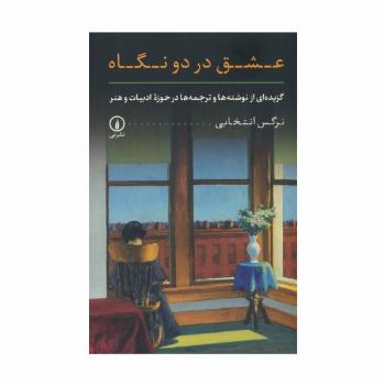 عشق در دو نگاه (گزیده ای از نوشته ها و ترجمه ها در حوزه ادبیات و هنر)