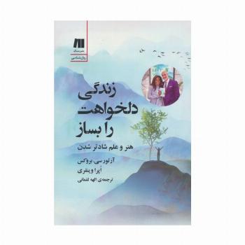 زندگی دلخواهت را بساز (هنر و علم شادتر شدن)