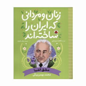 زنان و مردانی که ایران را ساخته اند (مشق الفبا:محمد بهمن بیگی)