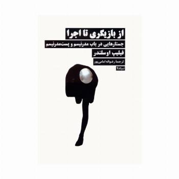 از بازیگری تا اجرا (جستارهایی در باب مدرنیسم و پست مدرنیسم)