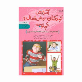 آموزش کودکان بیش فعال و کم توجه (راهنمای عملی والدین،معلمان و مشاوران)