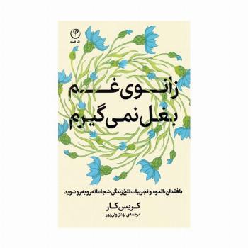 زانوی غم بغل نمی گیرم (با فقدان،اندوه و تجربیات تلخ زندگی شجاعانه رو به رو شوید)