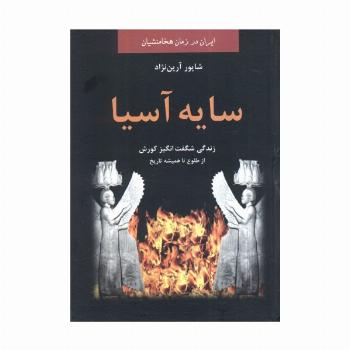 سایه آسیا:زندگی شگفت انگیز کوروش از طلوع تا همیشه تاریخ (ایران در زمان هخامنشیان)