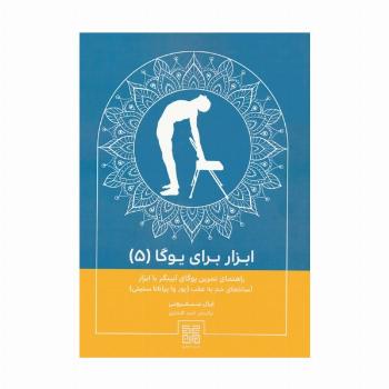 ابزار برای یوگا 5 (راهنمای تمرین یوگای آیینگر با ابزار آساناهای خم به عقب (پور وا پراتانا ستیتی))