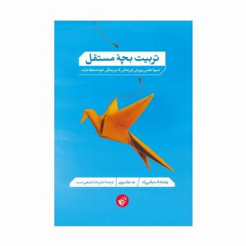 تربیت بچه مستقل (شیوه علمی پرورش فرزندانی که بر زندگی خود تسلط دارند)