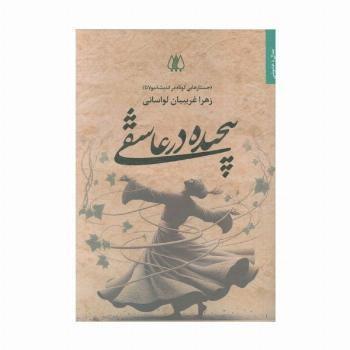 پیچیده در عاشقی (جستارهایی کوتاه در اندیشه مولانا)