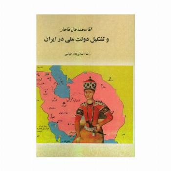 آقا محمدخان قاجار و تشکیل دولت ملی در ایران (تورق تاریخ ایران:دفتر اول)
