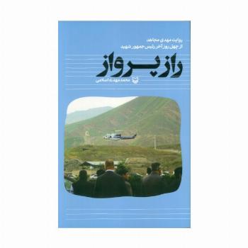 راز پرواز (روایت مهدی مجاهد از چهل روز آخر رئیس جمهور شهید)