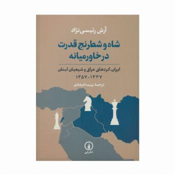 شاه و شطرنج قدرت در خاورمیانه (ایران،کردهای عراق و شیعیان لبنان 1337-1357)