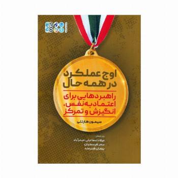 اوج عملکرد در همه حال (راهبردهایی برای اعتماد به نفس،انگیزش و تمرکز)