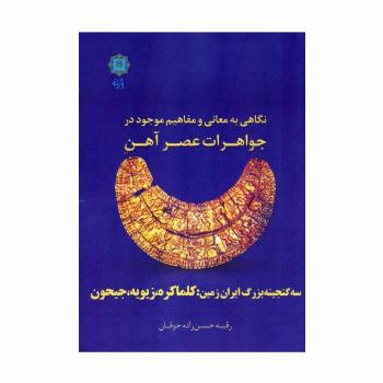 نگاهی به معانی و مفاهیم موجود در جواهرات عصر آهن (سه گنجینه بزرگ ایران زمین:کلماکره،زیویه،جیحون)