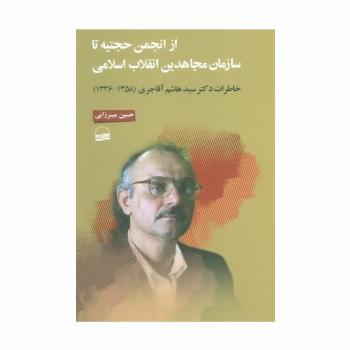 از انجمن حجتیه تا سازمان مجاهدین انقلاب اسلامی (خاطرات دکتر سید هاشم آقاجری (1358-1336) )
