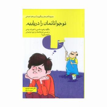 نوجوانانمان را دریابیم (چگونه برخورد مناسبی با تغییرات روحی و جسمی فرزندانمان در دوره نوجوانی ...