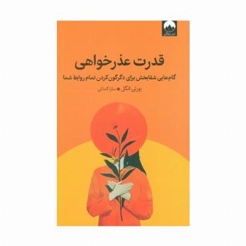 قدرت عذرخواهی (گام هایی شفابخش برای دگرگون کردن تمام روابط شما)