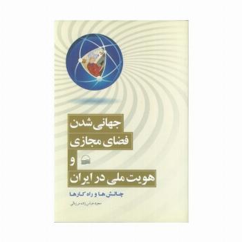 جهانی شدن فضای مجازی و هویت ملی در ایران (چالش ها و راه کارها)