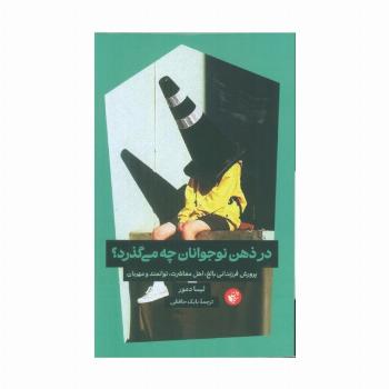 در ذهن نوجوانان چه می گذرد؟ (پرورش فرزندانی بالغ،اهل معاشرت،توانمند و مهربان)
