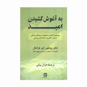 به آغوش کشیدن امید (پیرامون آزادی،مسئولیت و معنای زندگی با پیش گفتاری از الکساندر وسلی)