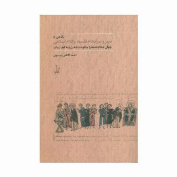 نگاهی به سیر و سرانجام فلسفه و کلام اسلامی (جهان اسلام فلسفه را چگونه شناخت و به کجا رساند)