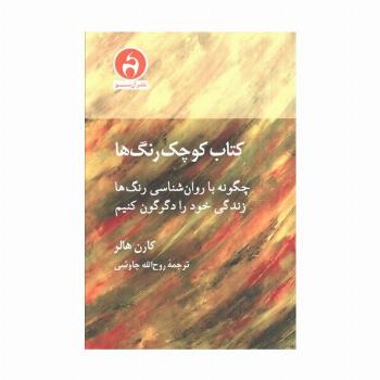کتاب کوچک رنگ ها (چگونه با روان شناسی رنگ ها زندگی خود را دگرگون کنیم)