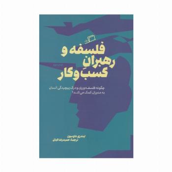 فلسفه و رهبران کسب و کار (چگونه فلسفه ورزی و درک پیچیدگی انسان به مدیران کمک می کند؟)