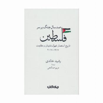 صد سال جنگ بر سر فلسطین (تاریخ استعمار شهرک نشینان و مقاومت 1917-2017)