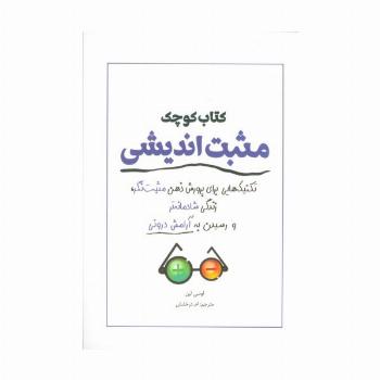 کتاب کوچک مثبت اندیشی (تکنیک هایی برای پرورش ذهن مثبت نگر،زندگی شادمانه تر و رسیدن به آرامش درونی)