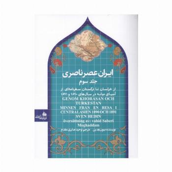 ایران عصر ناصری 3 (از خراسان تا ترکستان سفرنامه ای از آسیای میانه در سال های 1890و 1891)