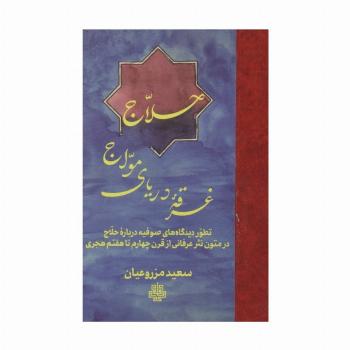 حلاج غرقه دریای مواج (تطور دیدگاه های صوفیه درباره حلاج در متون نثر عرفانی از قرن چهارم تا هفتم هجری