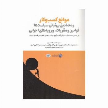 موانع کسب و کار و مصادیق بی ثباتی سیاست ها قوانین و مقررات،و رویه های اجرایی