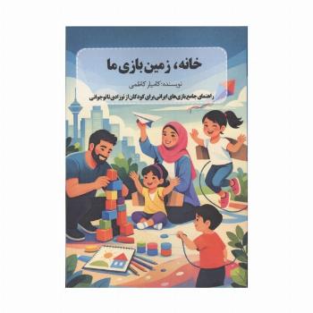 خانه،زمین بازی ما (راهنمای جامع بازی های ایرانی برای کودکان از نوزادی تا نوجوانی)