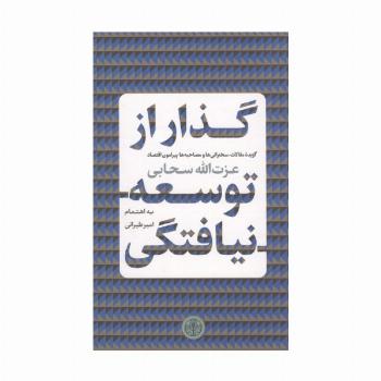 گذار از توسعه نیافتگی (گزیده مقالات،سخنرانی ها و مصاحبه ها پیرامون اقتصاد)