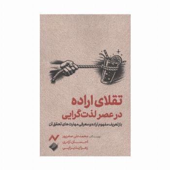 تقلای اراده در عصر لذت گرایی (بازتعریف مفهوم اراده و معرفی مهارت های تحقق آن)