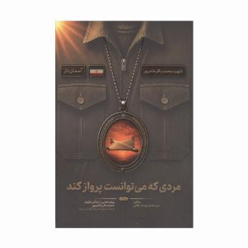 مردی که می توانست پرواز کند (روایت هایی از زندگی شهید محمدباقر طاهر پور،فرمانده پهپادی هوافضای سپاه)