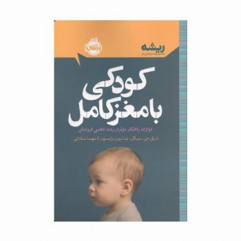 کودکی با مغز کامل: دوازده راهکار موثر در رشد ذهنی فرزندان (ریشه:همه چیز ریشه در کودکی دارد)