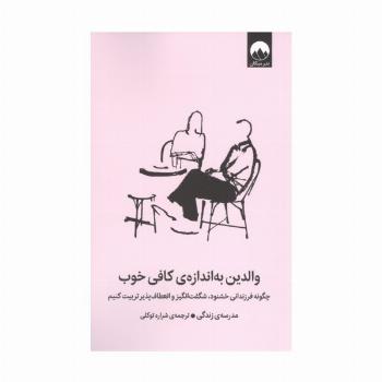 والدین به اندازه کافی خوب (چگونه فرزندانی خشنود،شگفت انگیز و انعطاف پذیر تربیت کنیم)